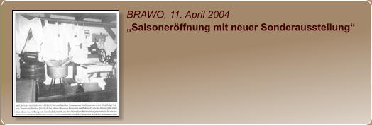BRAWO, 11. April 2004 „Saisoneröffnung mit neuer Sonderausstellung“