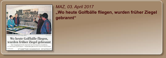 MAZ, 03. April 2017 „Wo heute Golfbälle fliegen, wurden früher Ziegel gebrannt“