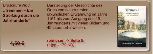 Broschüre Nr.3 „Tremmen – Ein Streifzug durch die Jahrhunderte“ Darstellung der Geschichte des Ortes von seiner ersten urkundlichen Erwähnung im Jahre 1161 bis zum Ausgang des 19. Jahrhunderts mit vielen Bildern und 49 Literaturhinweisen. reinlesen -> Seite 5 (*.jpg - 179 KB) 4,50 €